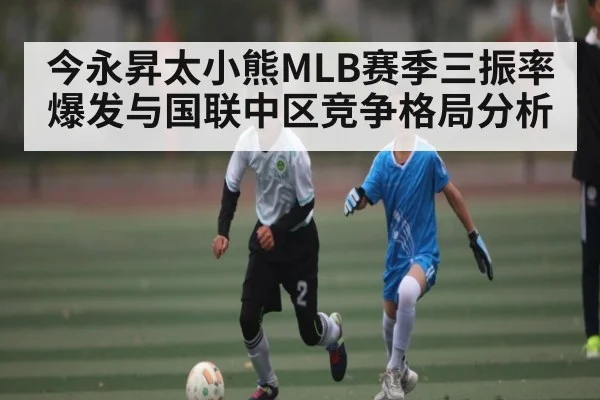 今永昇太小熊MLB赛季三振率爆发与国联中区竞争格局分析