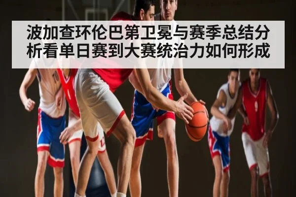 波加查环伦巴第卫冕与赛季总结分析看单日赛到大赛统治力如何形成